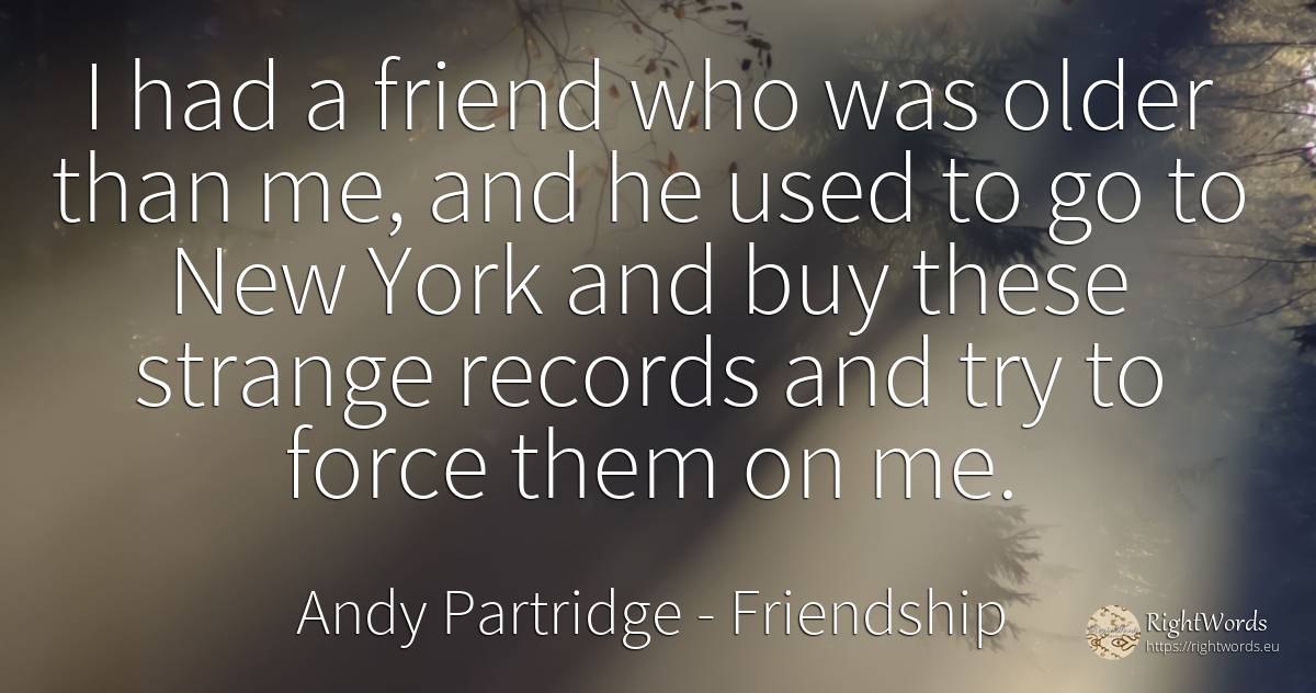 I had a friend who was older than me, and he used to go... - Andy Partridge, quote about friendship, commerce, force, police