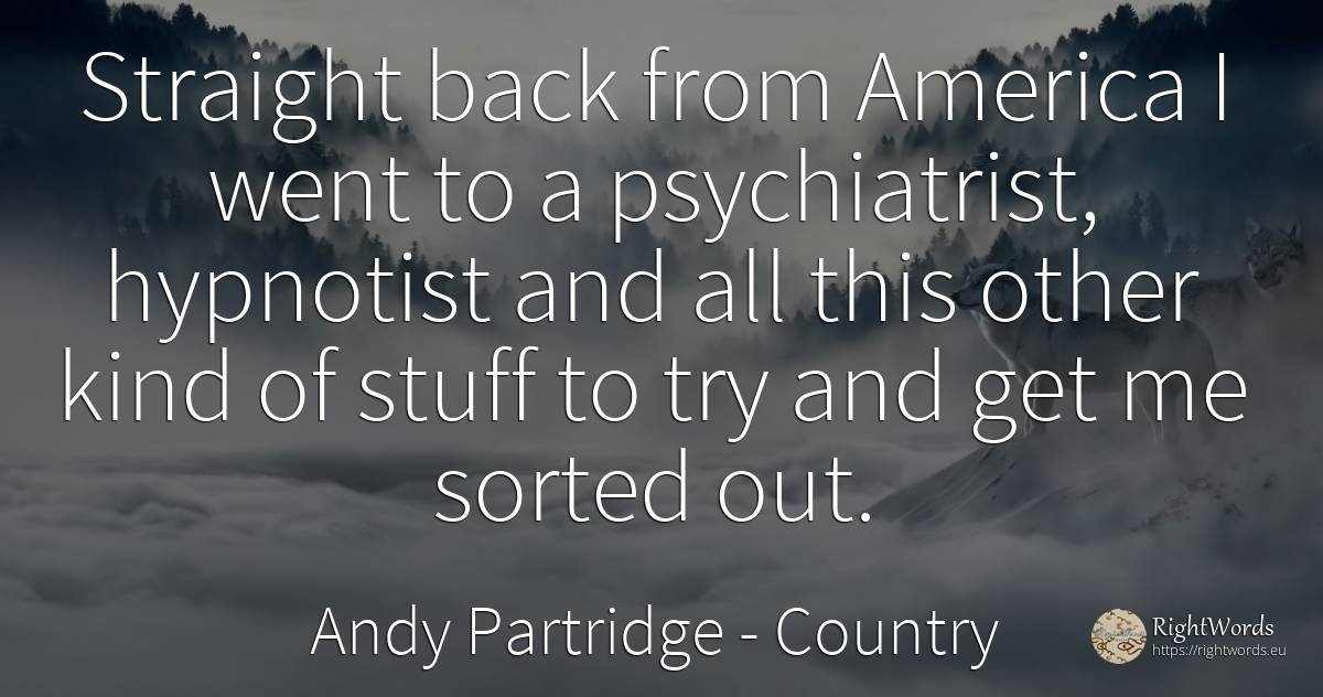 Straight back from America I went to a psychiatrist, ... - Andy Partridge, quote about country