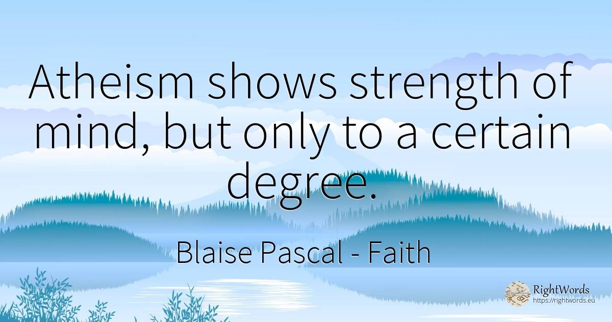 Atheism shows strength of mind, but only to a certain... - Blaise Pascal, quote about faith, mind