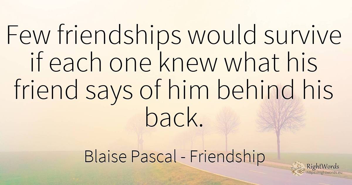 Few friendships would survive if each one knew what his... - Blaise Pascal, quote about friendship