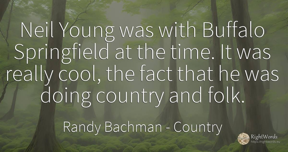 Neil Young was with Buffalo Springfield at the time. It... - Randy Bachman, quote about country, time