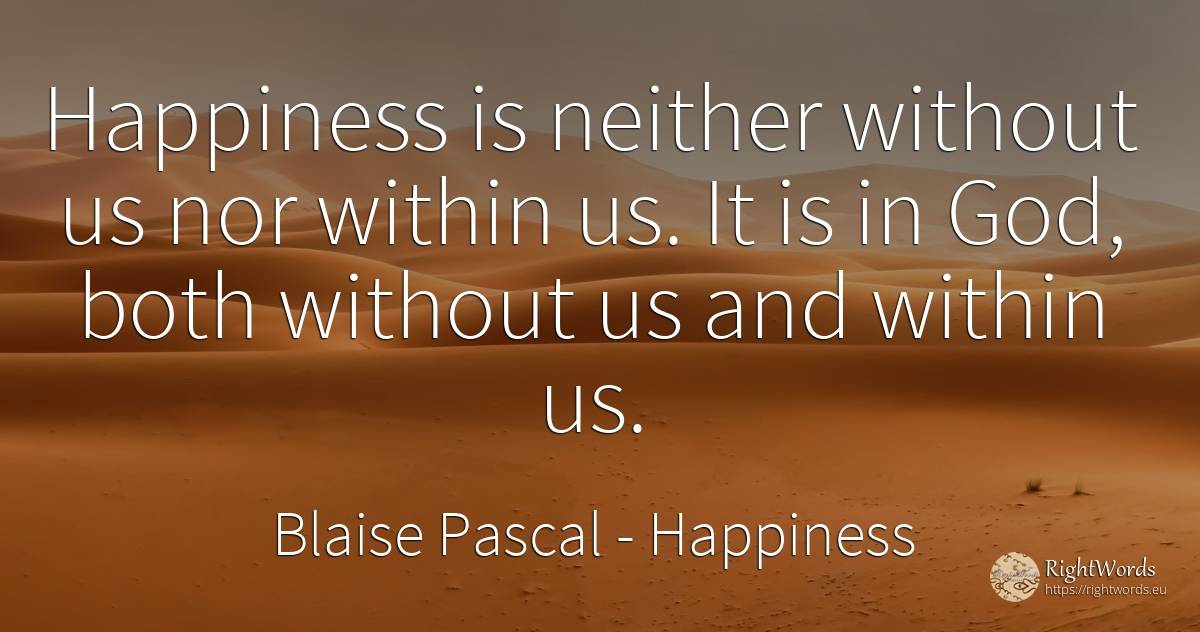 Happiness is neither without us nor within us. It is in... - Blaise Pascal, quote about happiness, god
