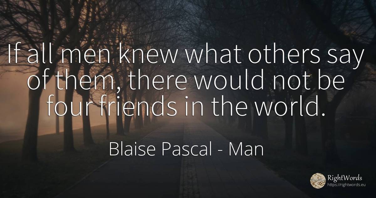 If all men knew what others say of them, there would not... - Blaise Pascal, quote about man, world