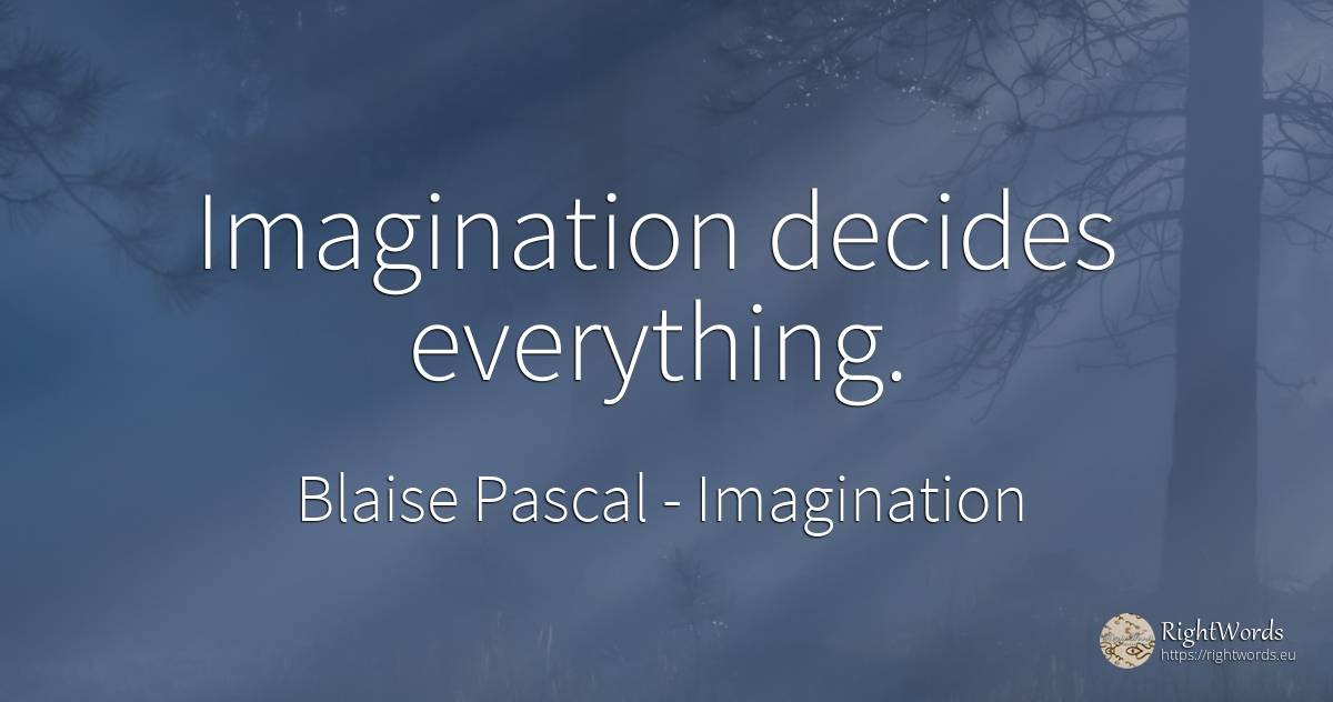 Imagination decides everything. - Blaise Pascal, quote about imagination