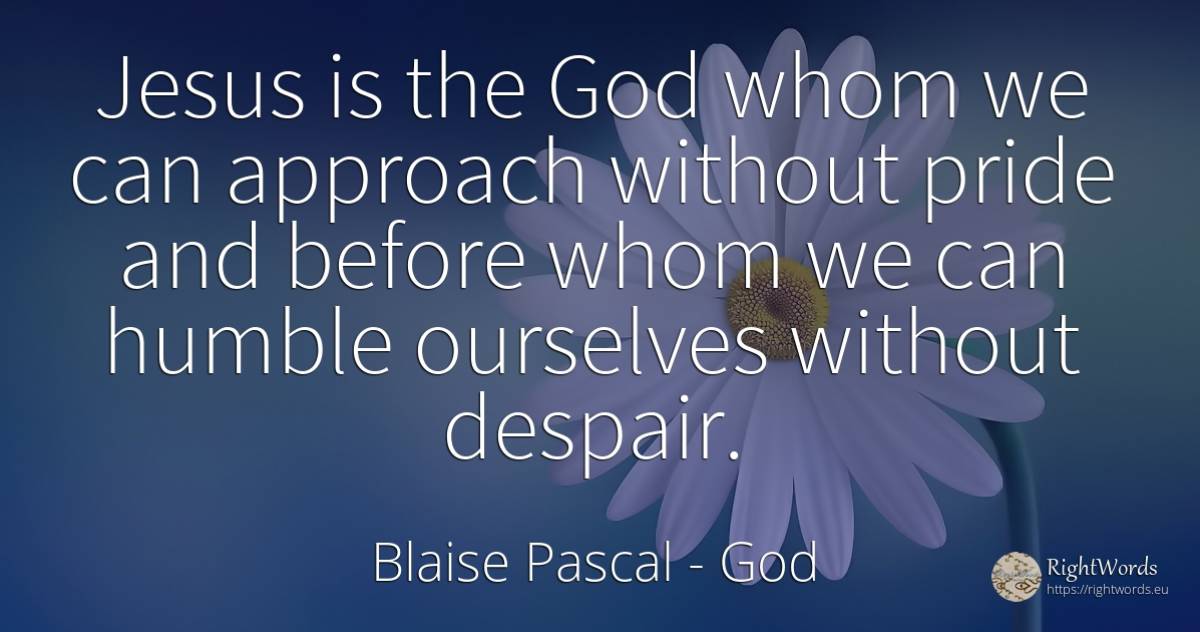 Jesus is the God whom we can approach without pride and... - Blaise Pascal, quote about god, proudness, despair