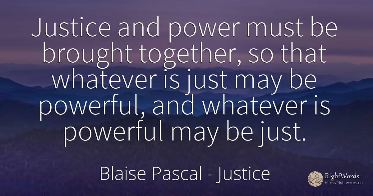 Justice and power must be brought together, so that... - Blaise Pascal, quote about justice, power