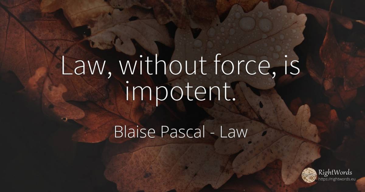 Law, without force, is impotent. - Blaise Pascal, quote about law, force, police