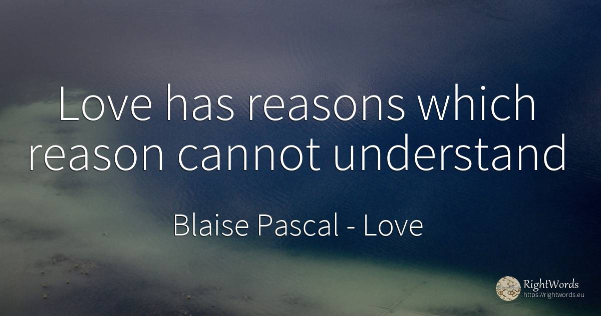 Love has reasons which reason cannot understand - Blaise Pascal, quote about love, reason