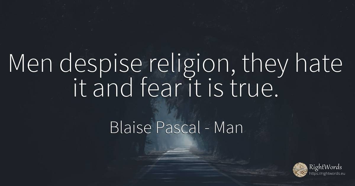 Men despise religion, they hate it and fear it is true. - Blaise Pascal, quote about man, hate, religion, fear