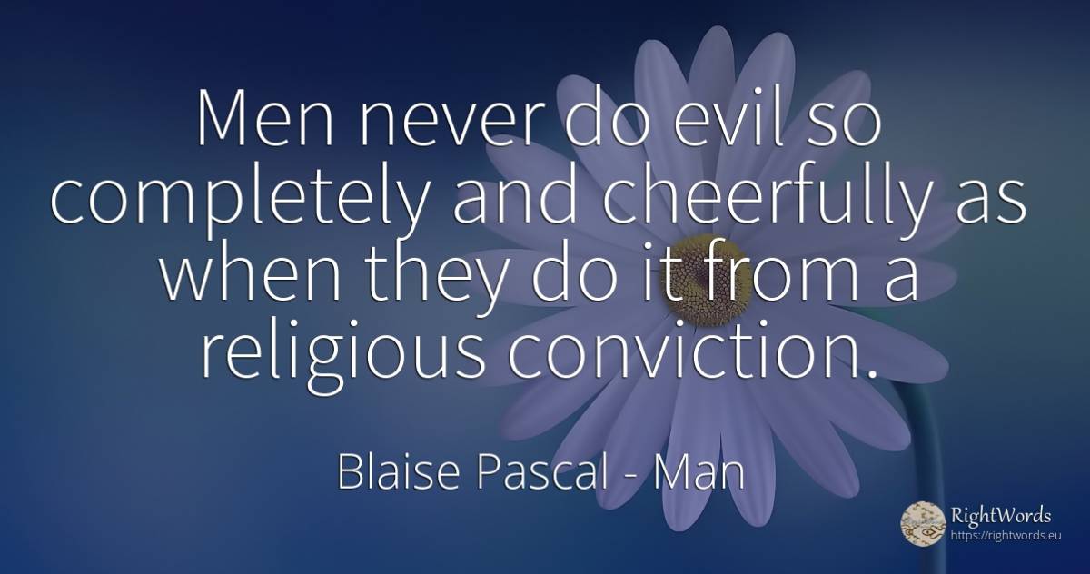Men never do evil so completely and cheerfully as when... - Blaise Pascal, quote about man