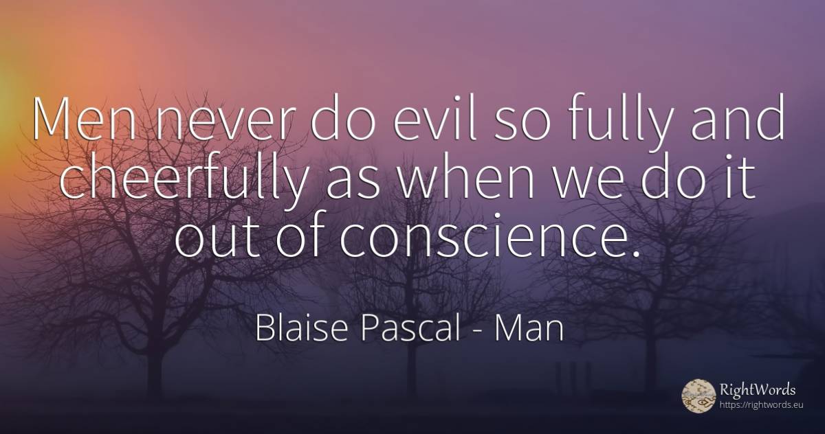 Men never do evil so fully and cheerfully as when we do... - Blaise Pascal, quote about man, conscience