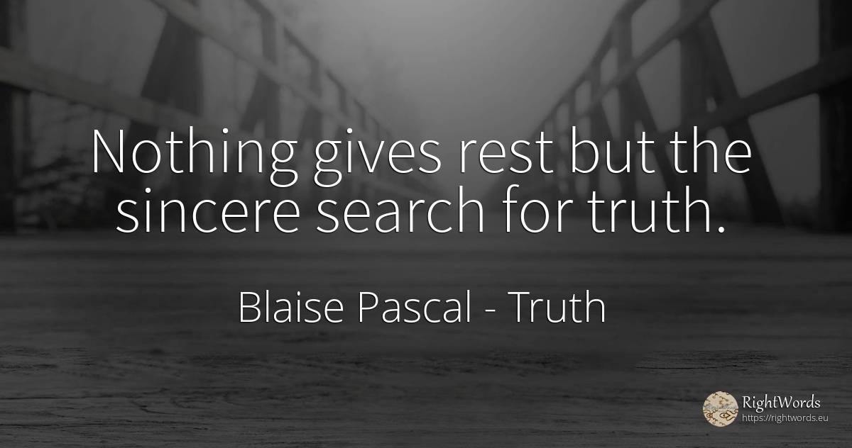 Nothing gives rest but the sincere search for truth. - Blaise Pascal, quote about truth, nothing