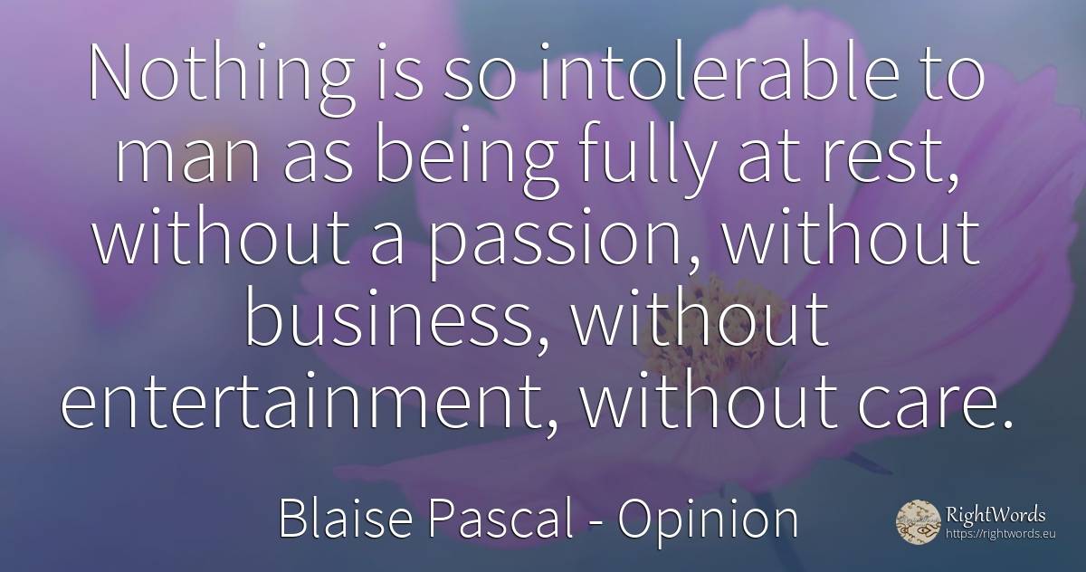 Nothing is so intolerable to man as being fully at rest, ... - Blaise Pascal, quote about opinion, affair, nothing, being, man