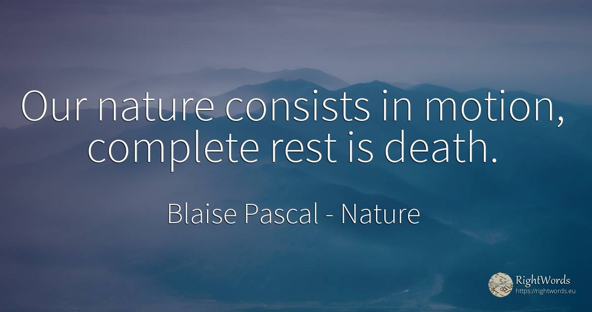 Our nature consists in motion, complete rest is death. - Blaise Pascal, quote about nature, death