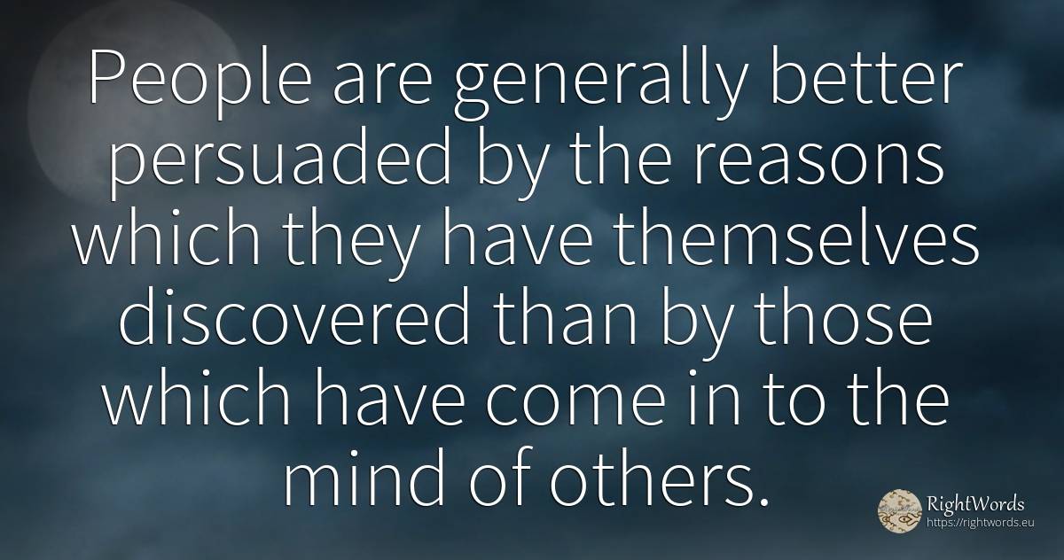 People are generally better persuaded by the reasons... - Blaise Pascal, quote about people, mind