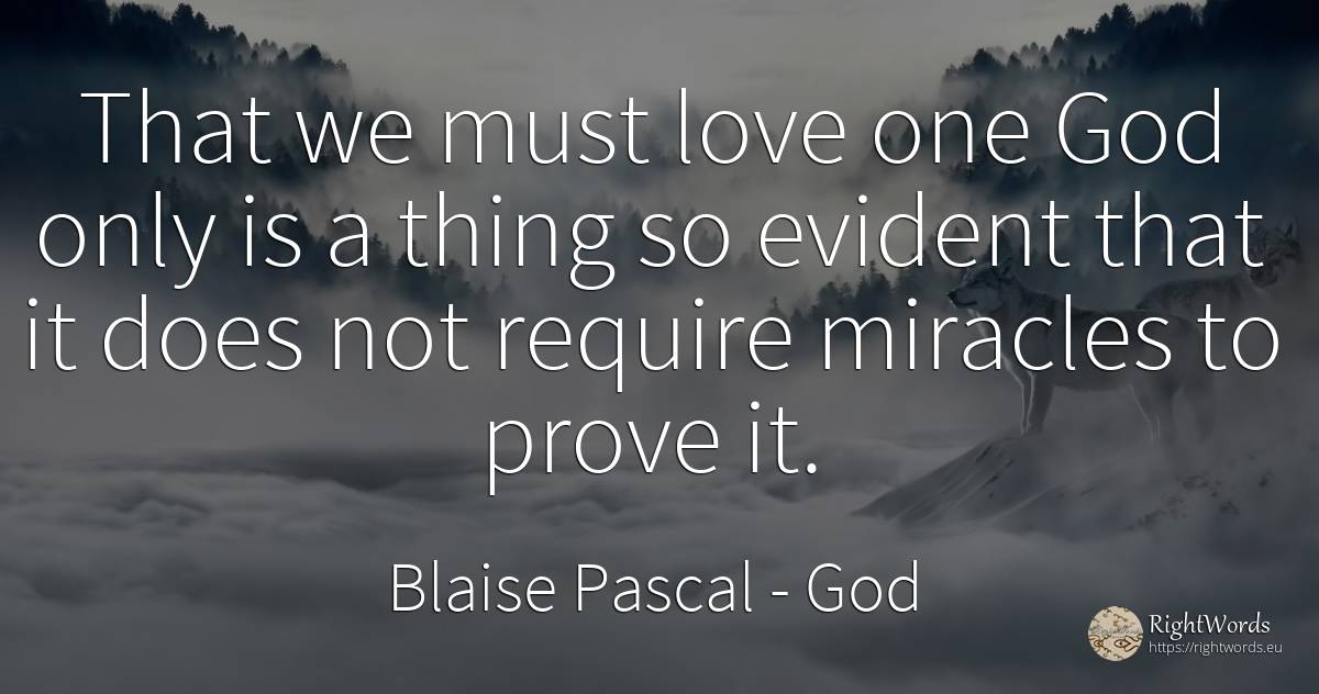 That we must love one God only is a thing so evident that... - Blaise Pascal, quote about god, things, love