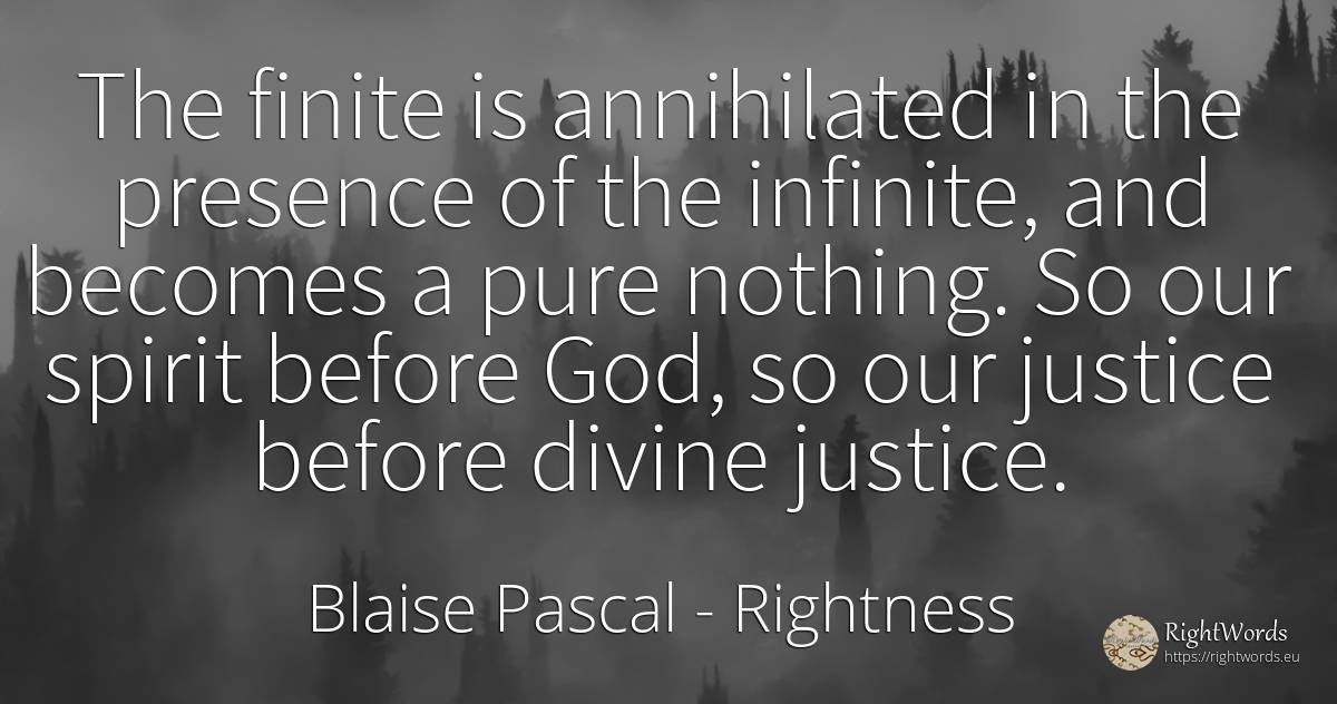 The finite is annihilated in the presence of the... - Blaise Pascal, quote about rightness, justice, infinite, god, spirit, nothing