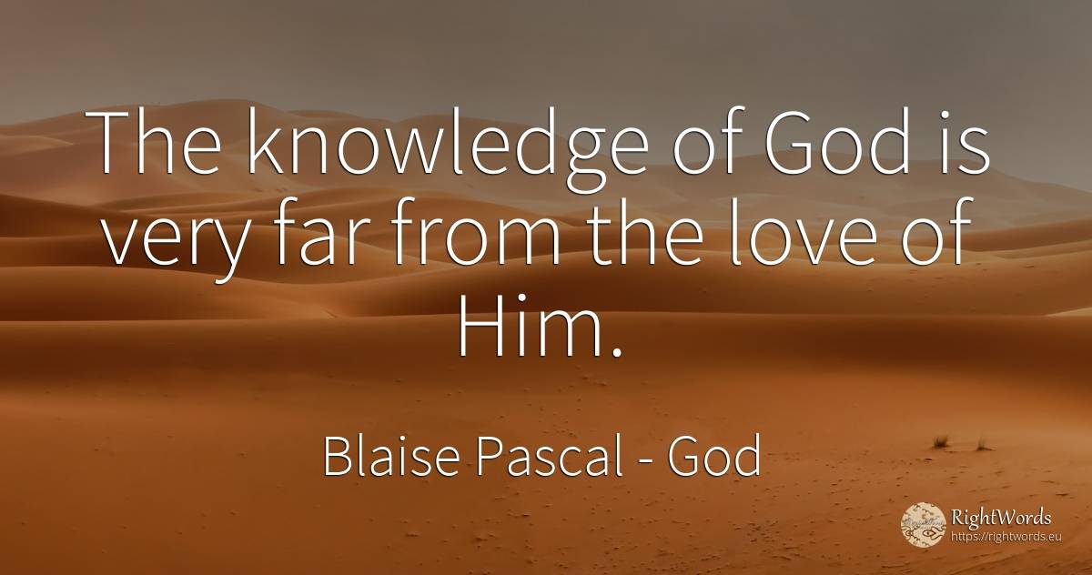 The knowledge of God is very far from the love of Him. - Blaise Pascal, quote about god, knowledge, love