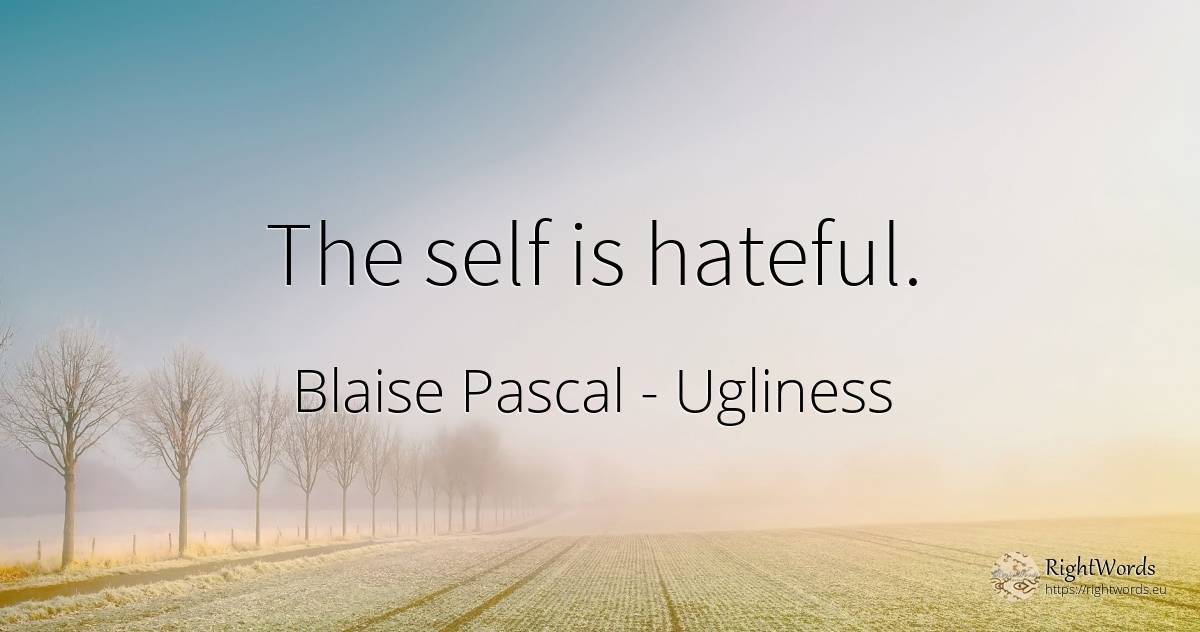 The self is hateful. - Blaise Pascal, quote about ugliness, self-control