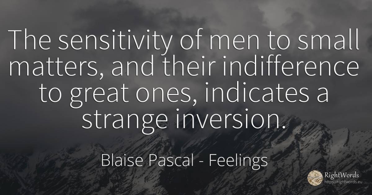 The sensitivity of men to small matters, and their... - Blaise Pascal, quote about feelings, indifference, man