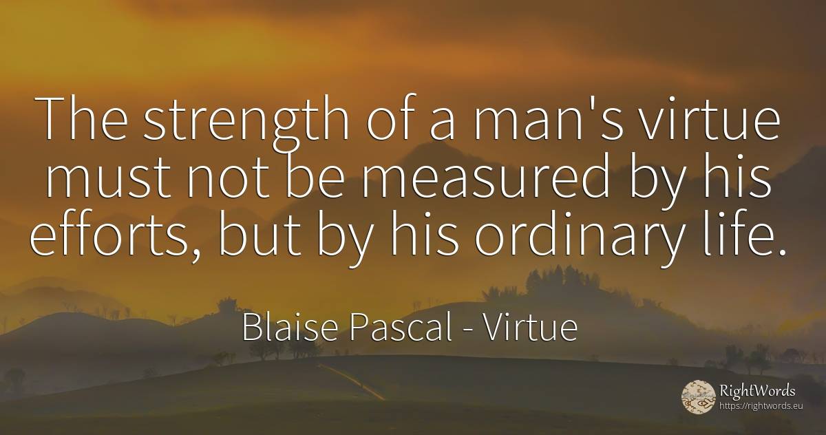 The strength of a man's virtue must not be measured by... - Blaise Pascal, quote about virtue, man, life