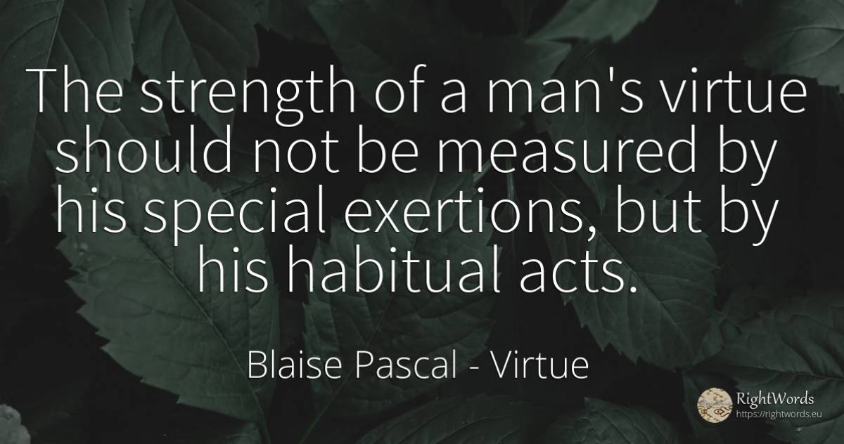 The strength of a man's virtue should not be measured by... - Blaise Pascal, quote about virtue, man