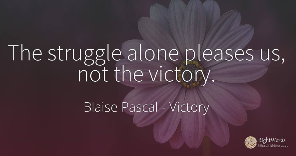 The struggle alone pleases us, not the victory. - Blaise Pascal, quote about victory, fight