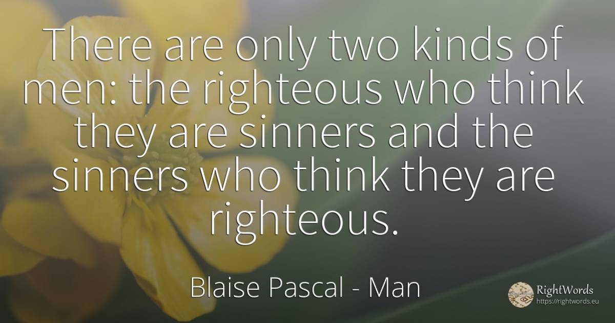 There are only two kinds of men: the righteous who think... - Blaise Pascal, quote about man
