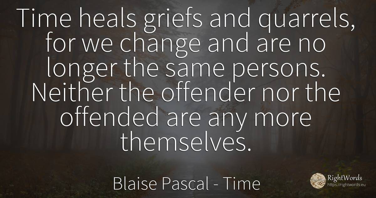 Time heals griefs and quarrels, for we change and are no... - Blaise Pascal, quote about time, people, change