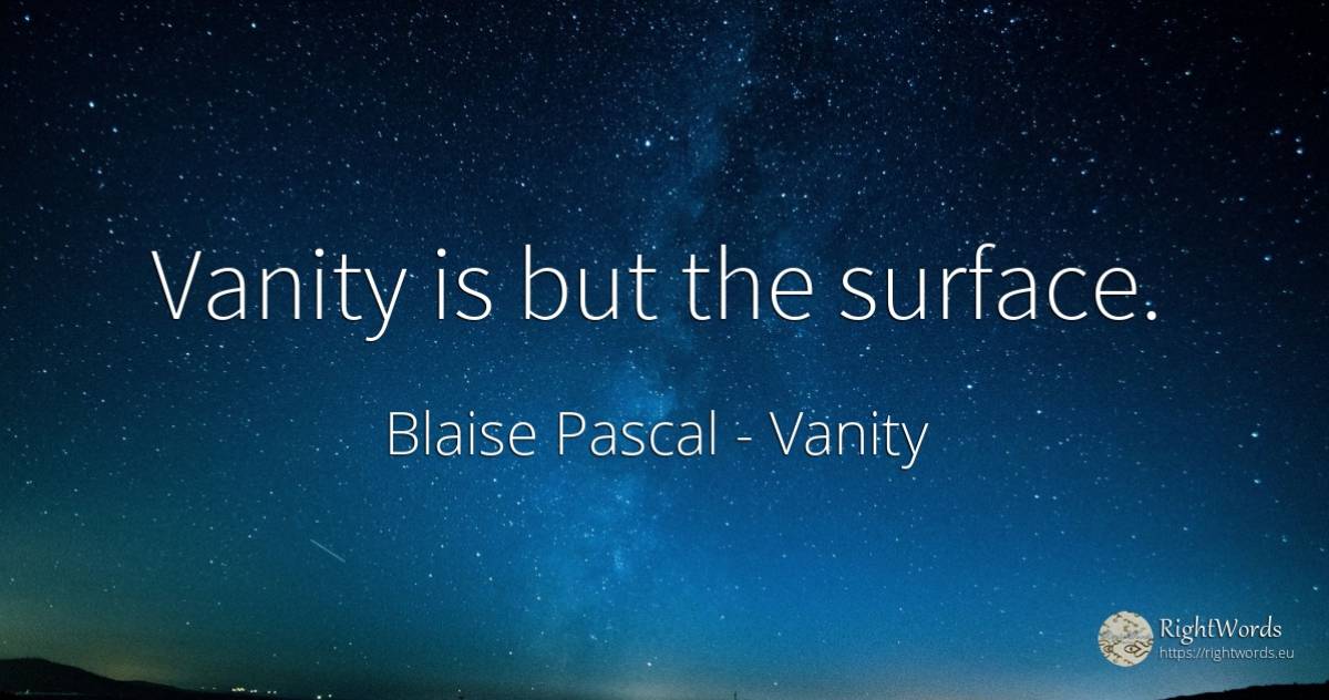 Vanity is but the surface. - Blaise Pascal, quote about proudness, vanity