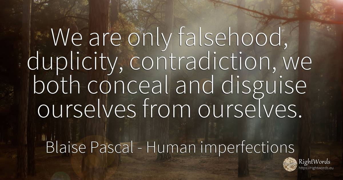 We are only falsehood, duplicity, contradiction, we both... - Blaise Pascal, quote about human imperfections, lie