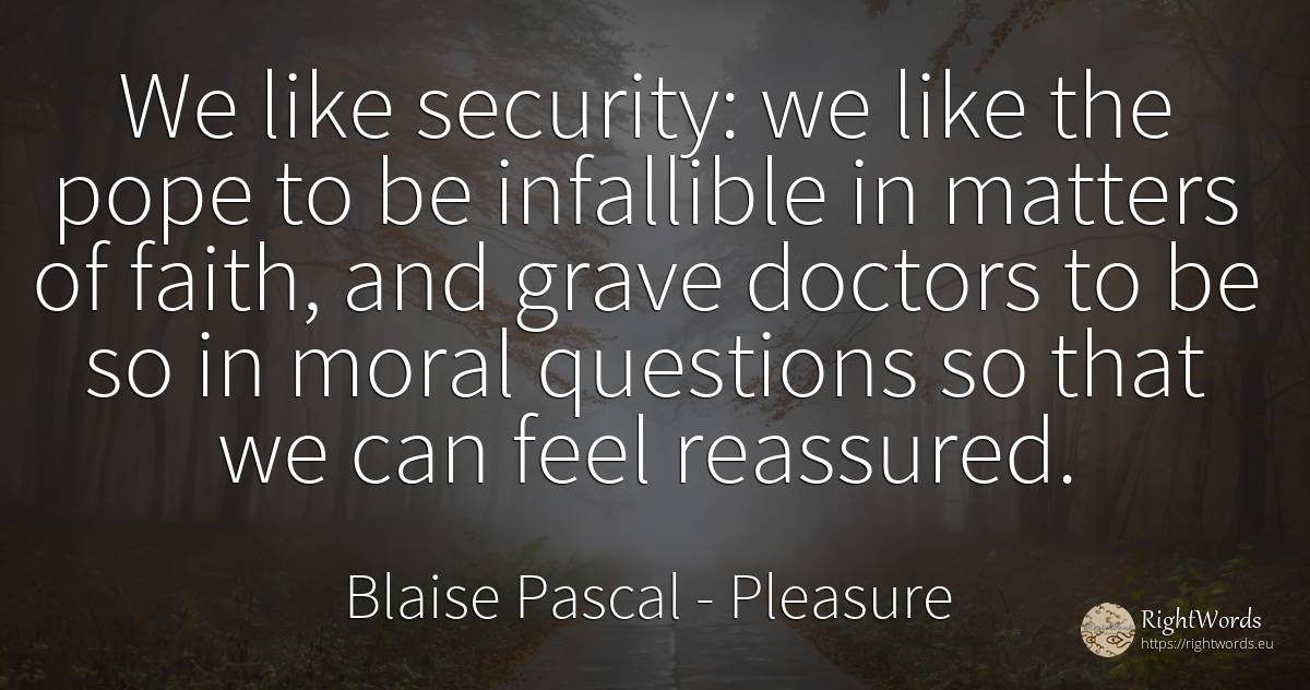 We like security: we like the pope to be infallible in... - Blaise Pascal, quote about pleasure, security, faith, moral