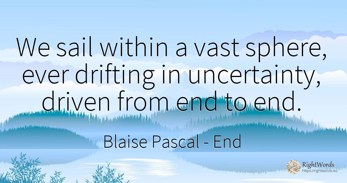 We sail within a vast sphere, ever drifting in... - Blaise Pascal, quote about end