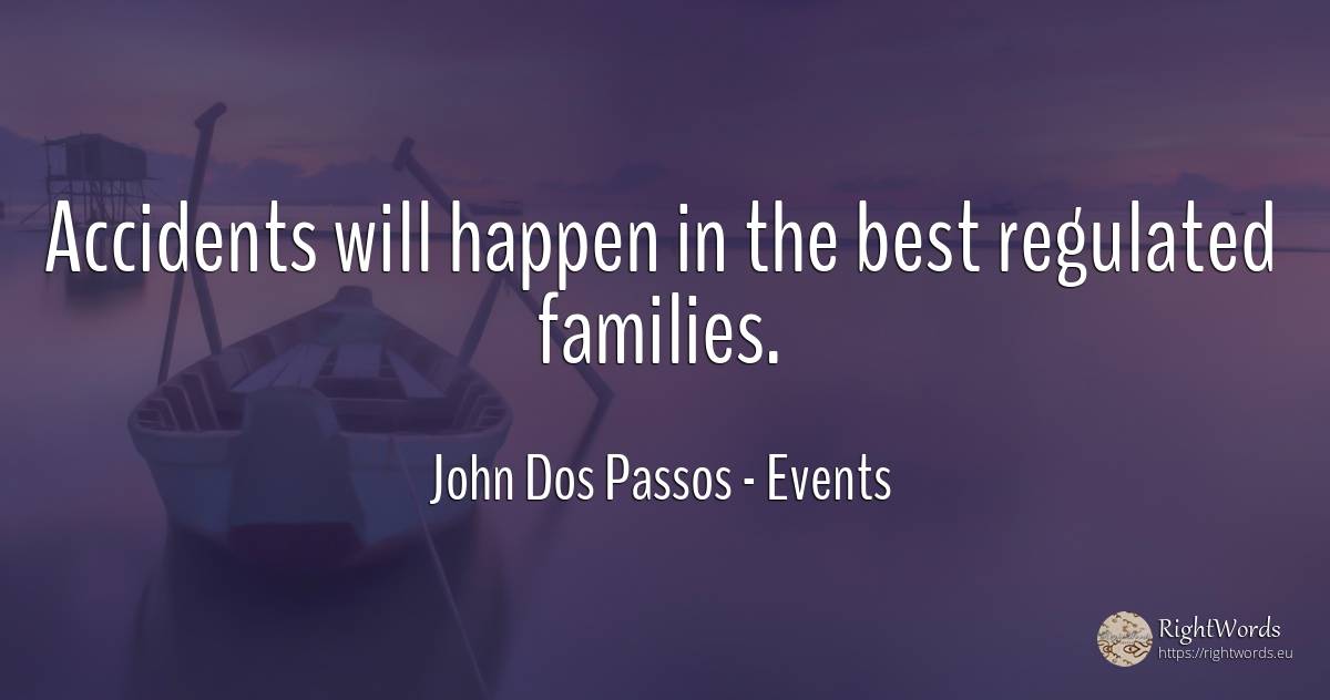 Accidents will happen in the best regulated families. - John Dos Passos, quote about events