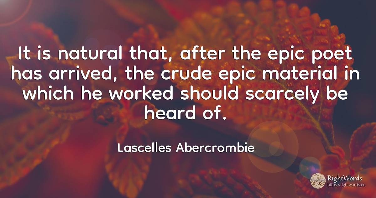It is natural that, after the epic poet has arrived, the... - Lascelles Abercrombie, quote about poets