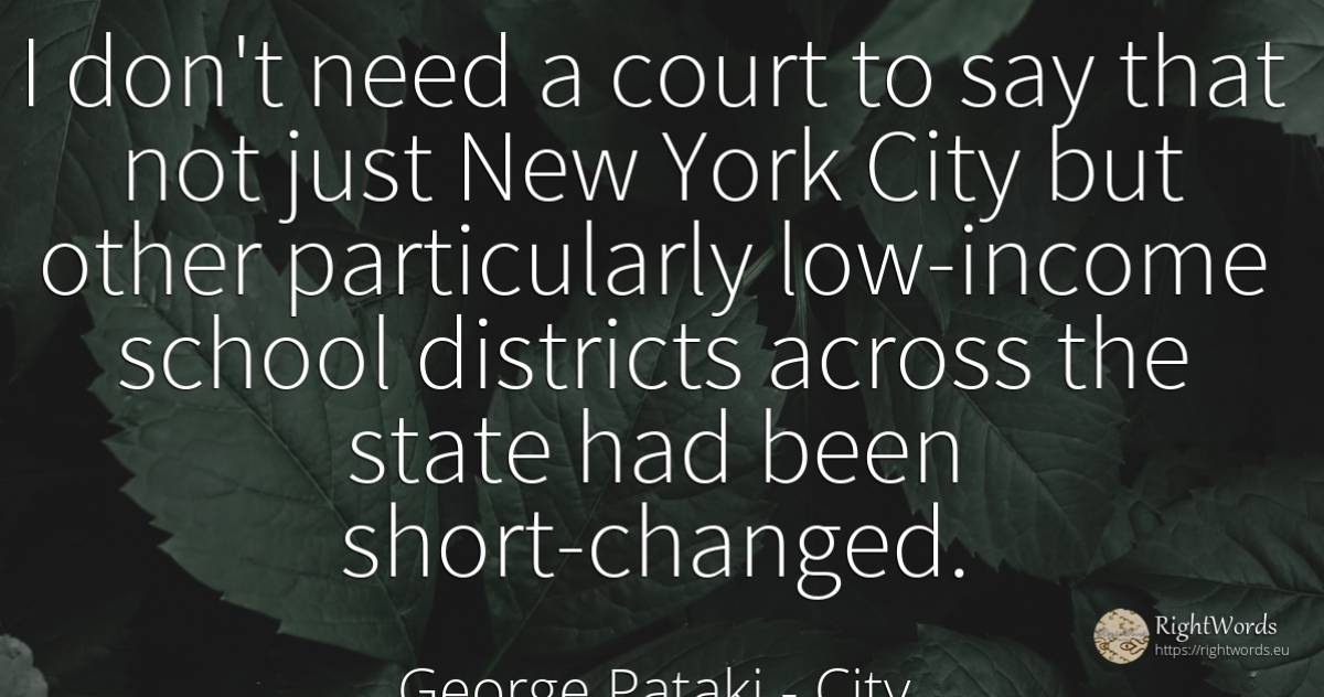 I don't need a court to say that not just New York City... - George Pataki, quote about city, school, state, need