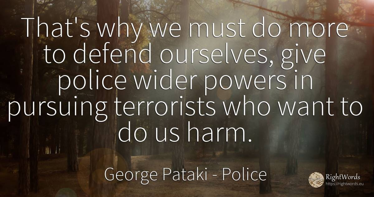 That's why we must do more to defend ourselves, give... - George Pataki, quote about police