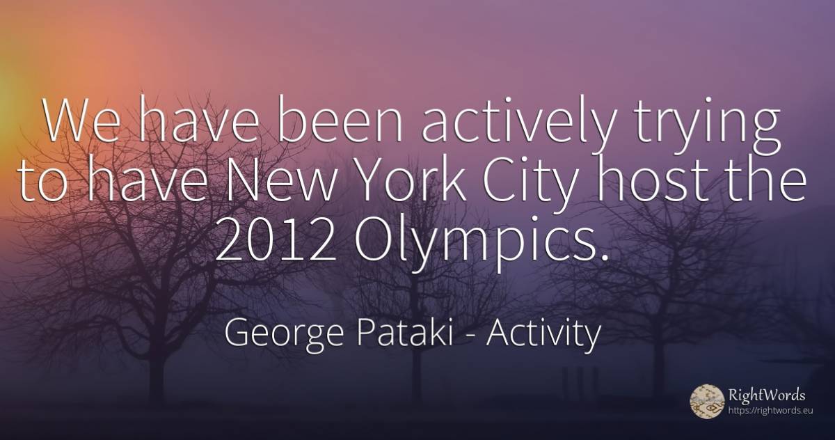 We have been actively trying to have New York City host... - George Pataki, quote about activity, city