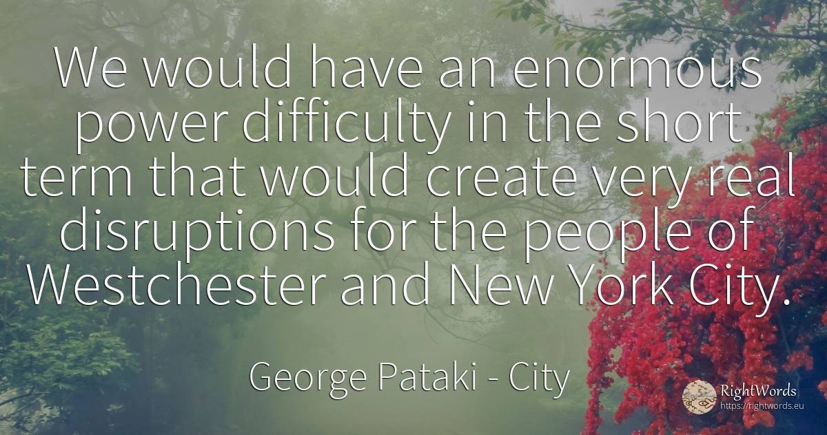 We would have an enormous power difficulty in the short... - George Pataki, quote about difficulties, city, power, real estate, people