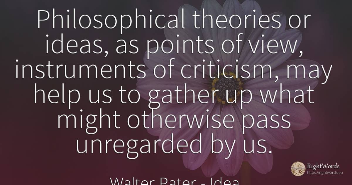 Philosophical theories or ideas, as points of view, ... - Walter Pater, quote about idea, criticism, help