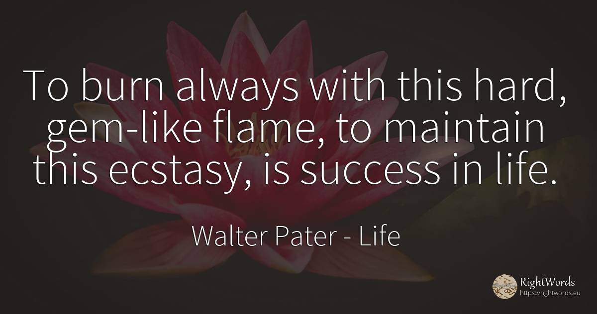 To burn always with this hard, gem-like flame, to... - Walter Pater, quote about life