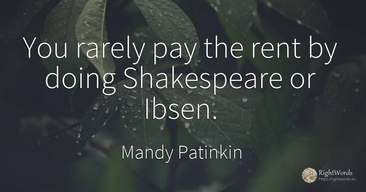 You rarely pay the rent by doing Shakespeare or Ibsen. - Mandy Patinkin