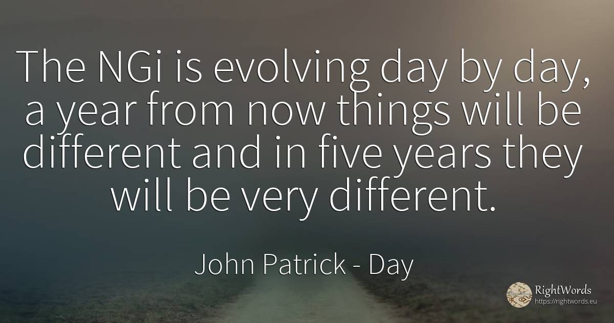 The NGi is evolving day by day, a year from now things... - John Patrick, quote about day, things