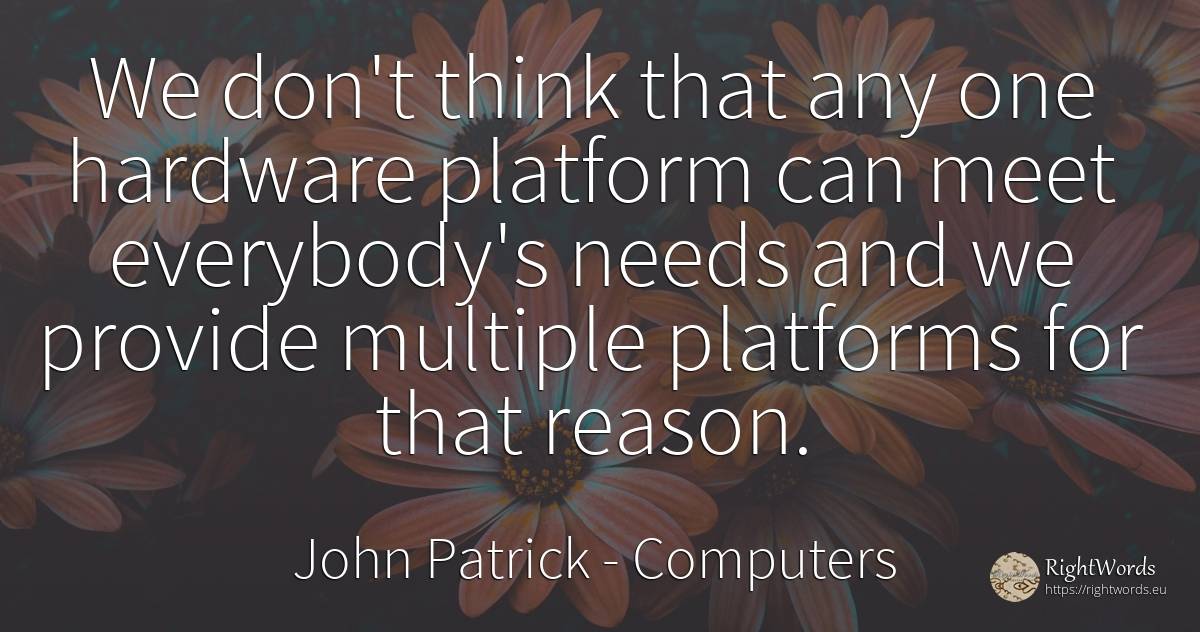 We don't think that any one hardware platform can meet... - John Patrick, quote about computers, reason