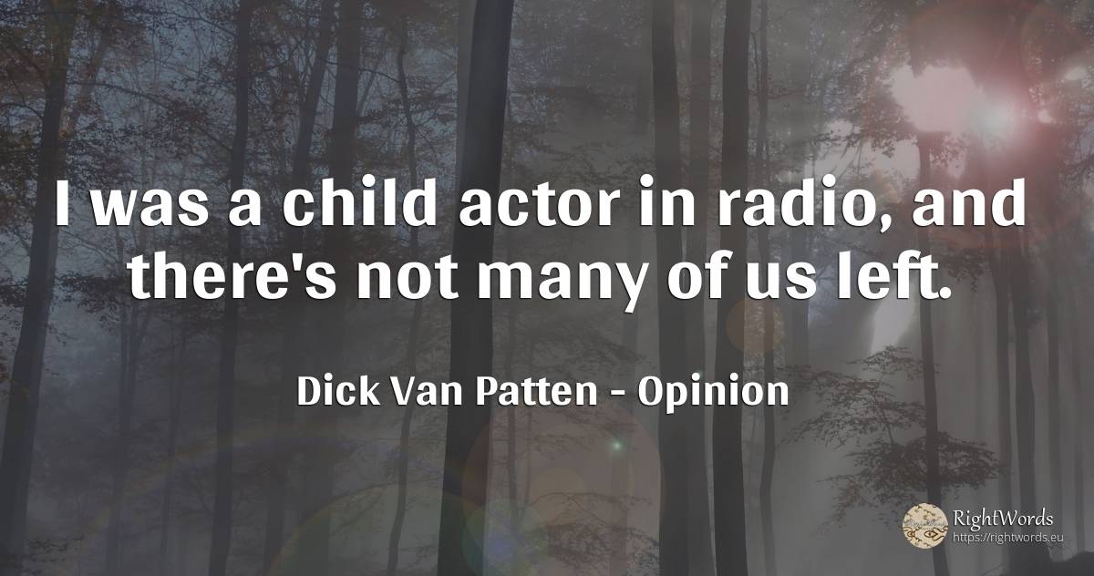 I was a child actor in radio, and there's not many of us... - Dick Van Patten, quote about opinion, children, actors