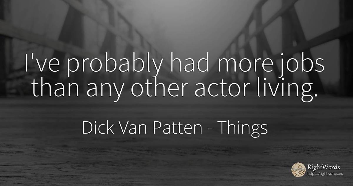 I've probably had more jobs than any other actor living. - Dick Van Patten, quote about things, actors