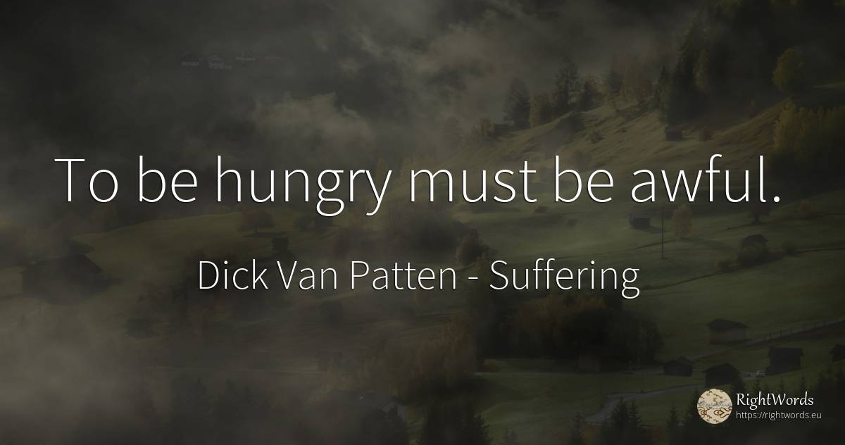 To be hungry must be awful. - Dick Van Patten, quote about suffering