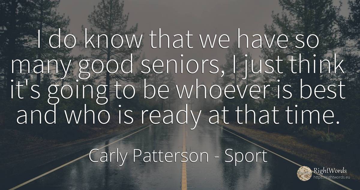 I do know that we have so many good seniors, I just think... - Carly Patterson, quote about sport, good, good luck, time