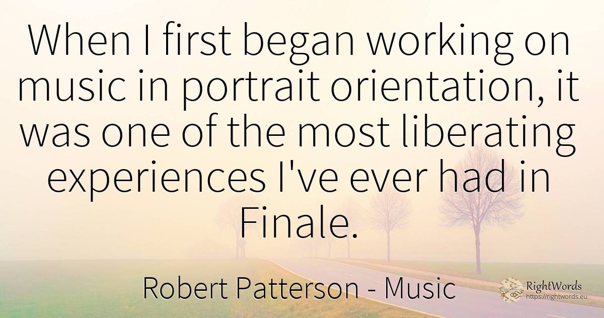 When I first began working on music in portrait... - Robert Patterson, quote about music, end