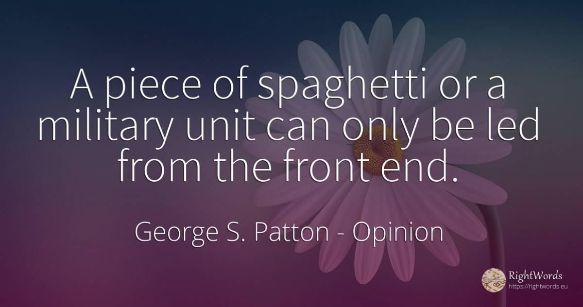 A piece of spaghetti or a military unit can only be led... - George S. Patton, quote about opinion, end